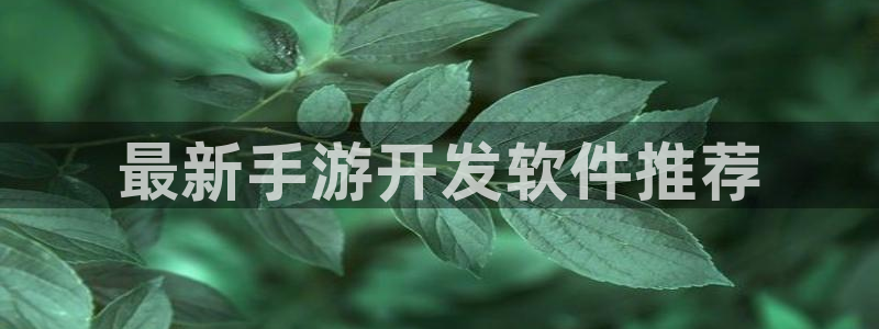 安信14娱乐：最新手游开发软件推荐