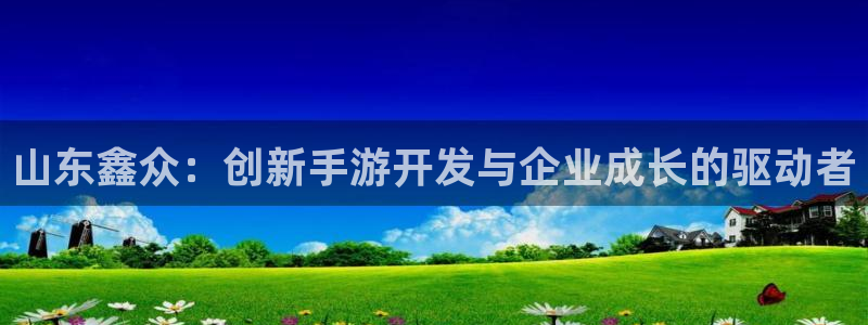 安信13娱乐注册：山东鑫众：创新手游开发与企业成长的驱动者