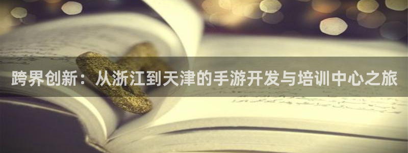 安信娱乐软件：跨界创新：从浙江到天津的手游开发与培训中心之旅