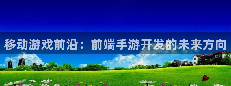 安信12娱乐网：移动游戏前沿：前端手游开发的未来方向