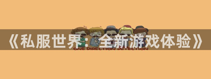 安信娱乐登入地址：《私服世界：全新游戏体验》