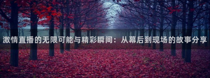 劲爆直播体育：激情直播的无限可能与精彩瞬间：从幕后到现场的故事分享