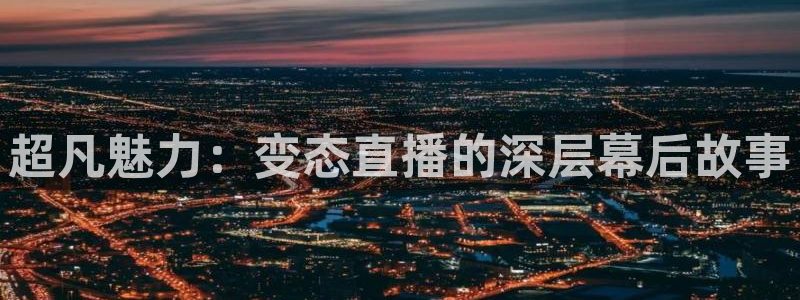 劲爆体育直播在线观看斗地主：超凡魅力：变态直播的深层幕后故事