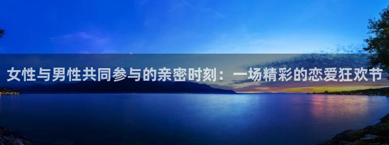 劲爆体育nba直播免费观看：女性与男性共同参与的亲密时刻：一场精彩的恋爱狂欢节