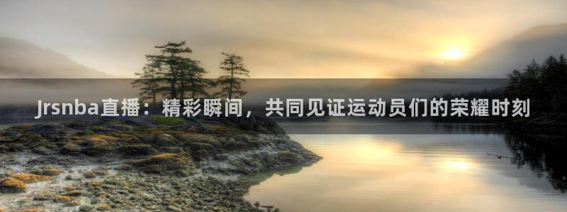 劲爆体育nba免费直播：Jrsnba直播：精彩瞬间，共同见证运动员们的荣耀时刻