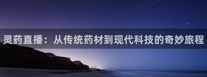 劲爆体育nba新闻：灵药直播：从传统药材到现代科技的奇妙旅程