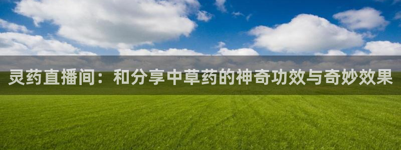 劲爆体育nba直播视频：灵药直播间：和分享中草药的神奇功效与奇妙效果
